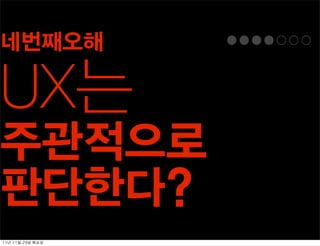 네번째오해

UX는
주관적으로
판단한다?
11년	 11월	 29일	 화요일
 