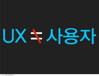 UX = 사용자
11년	 11월	 29일	 화요일
 