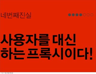 네번째진실


사용자를 대신
하는 프록시이다!
11년	 11월	 29일	 화요일
 