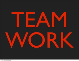TEAM
        WORK
11년	 11월	 29일	 화요일
 