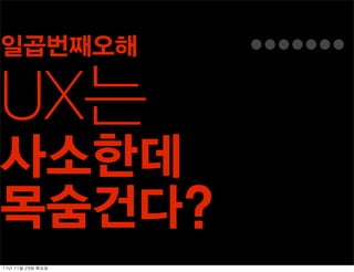 일곱번째오해

UX는
사소한데
목숨건다?
11년	 11월	 29일	 화요일
 