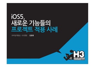 iOS5,
새로운'기능들의
프로젝트'적용'사례
모바일개발실 'iOS앱팀'' 김윤봉
 