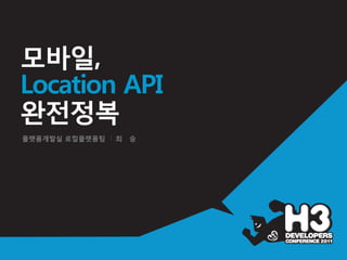 모바일,
Location API
완전정복
플랫폼개발실 로컬플랫폼팀 I 최   숭
 