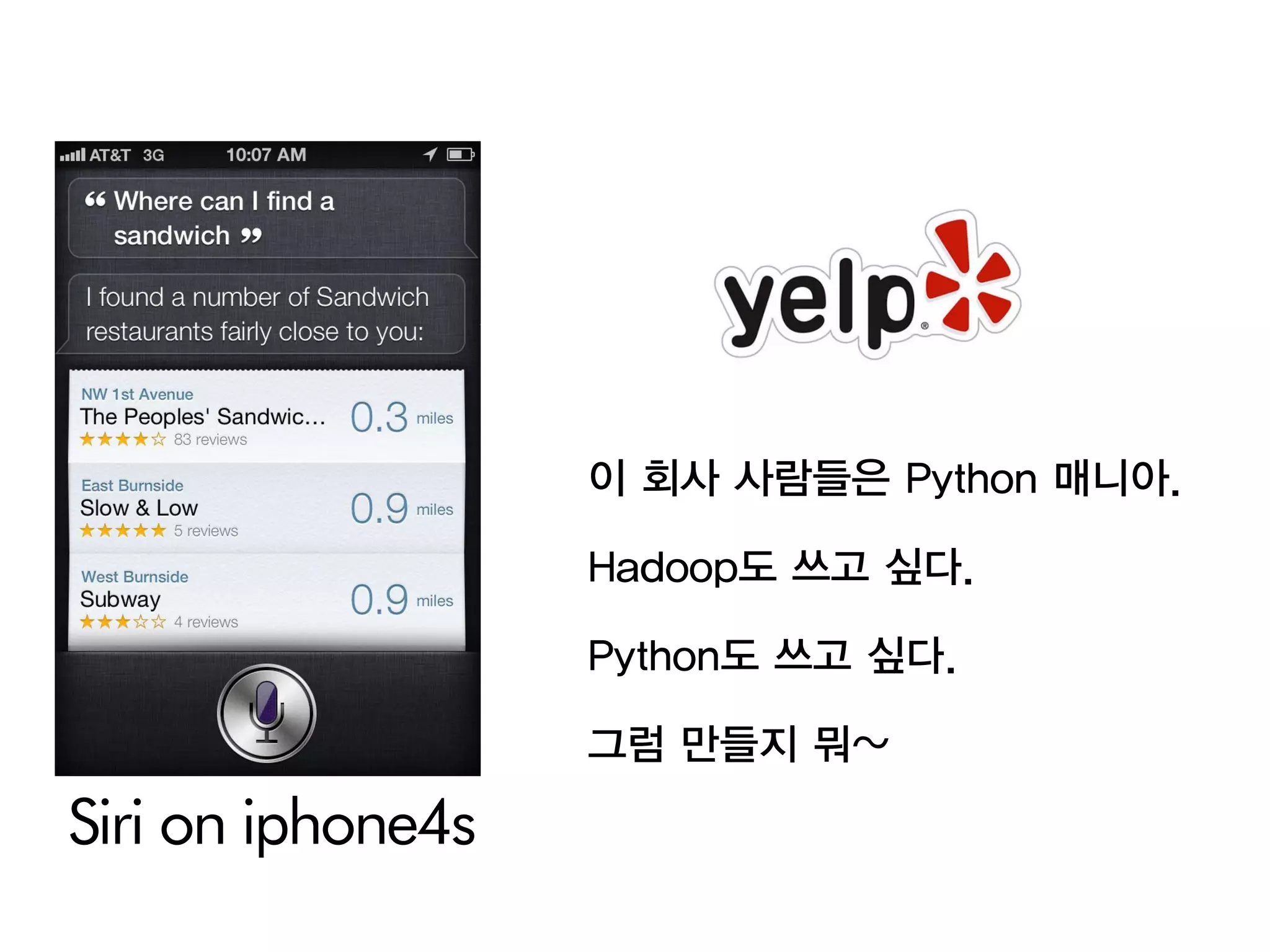 이 회사 사람들은 Python 매니아.

                   Hadoop도 쓰고 싶다.

                   Python도 쓰고 싶다.

                   그럼 만들지 뭐~

Siri on iphone4s
 