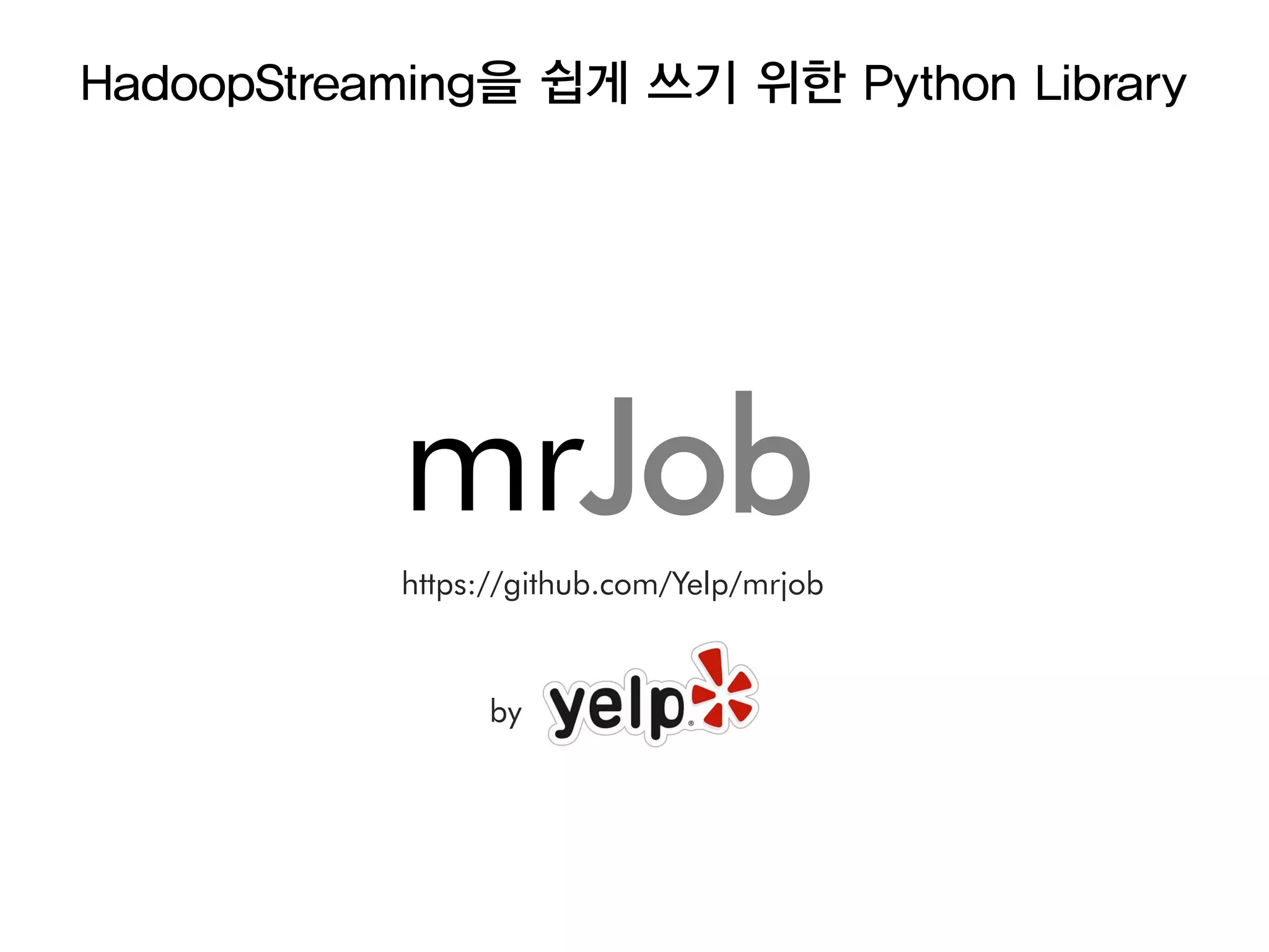 HadoopStreaming을 쉽게 쓰기 위한 Python Library




           mrJob
           https://github.com/Yelp/mrjob



                 by
 
