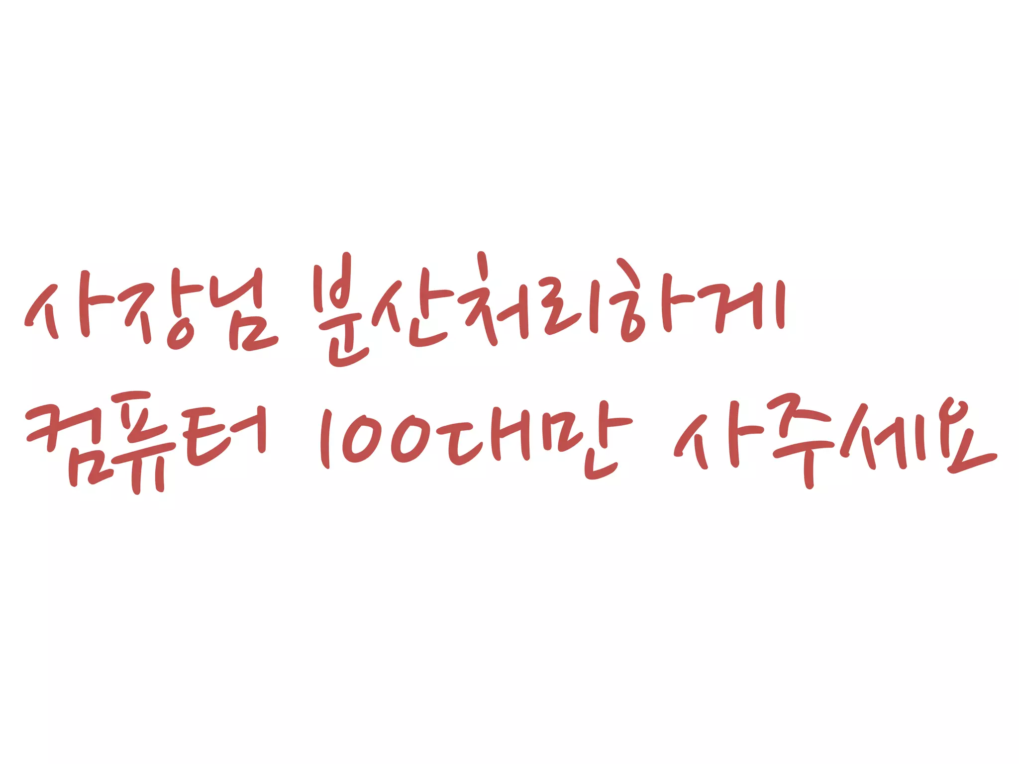 사장님 분산처리하게
컴퓨터 100대만 사주세요
 