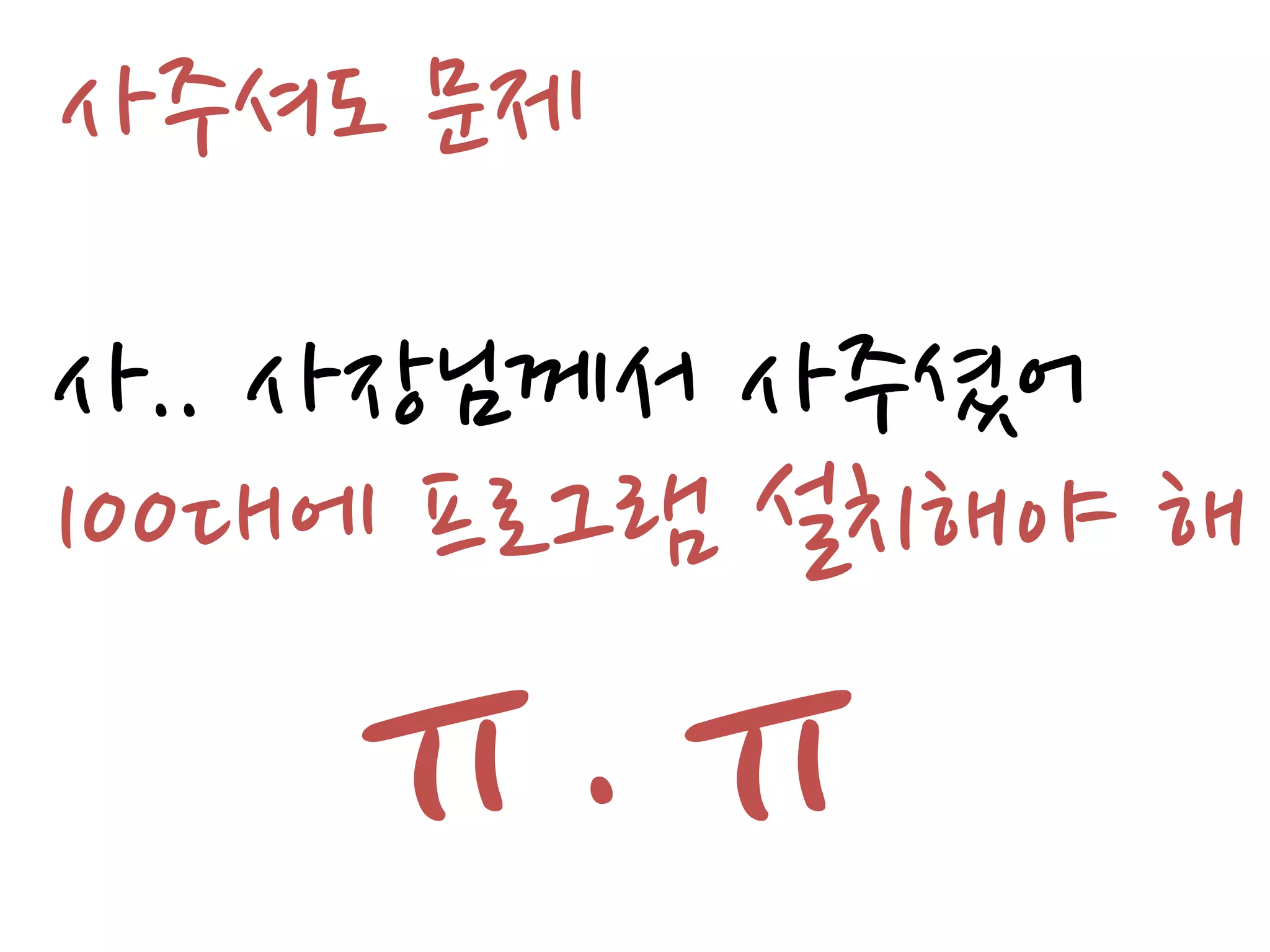 사주셔도 문제
사.. 사장님께서 사주셨어
100대에 프로그램 설치해야 해
   ㅠ.ㅠ
 