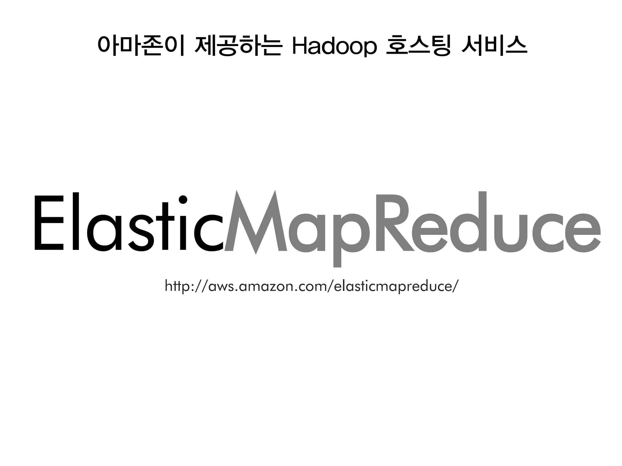 아마존이 제공하는 Hadoop 호스팅 서비스




ElasticMapReduce
    http://aws.amazon.com/elasticmapreduce/
 