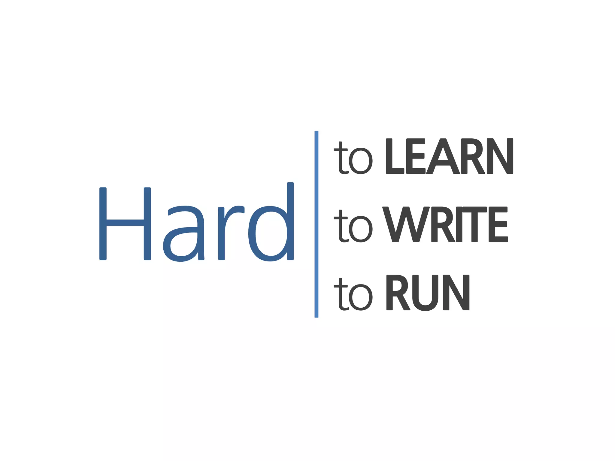 to LEARN
Hard   to WRITE
       to RUN
 