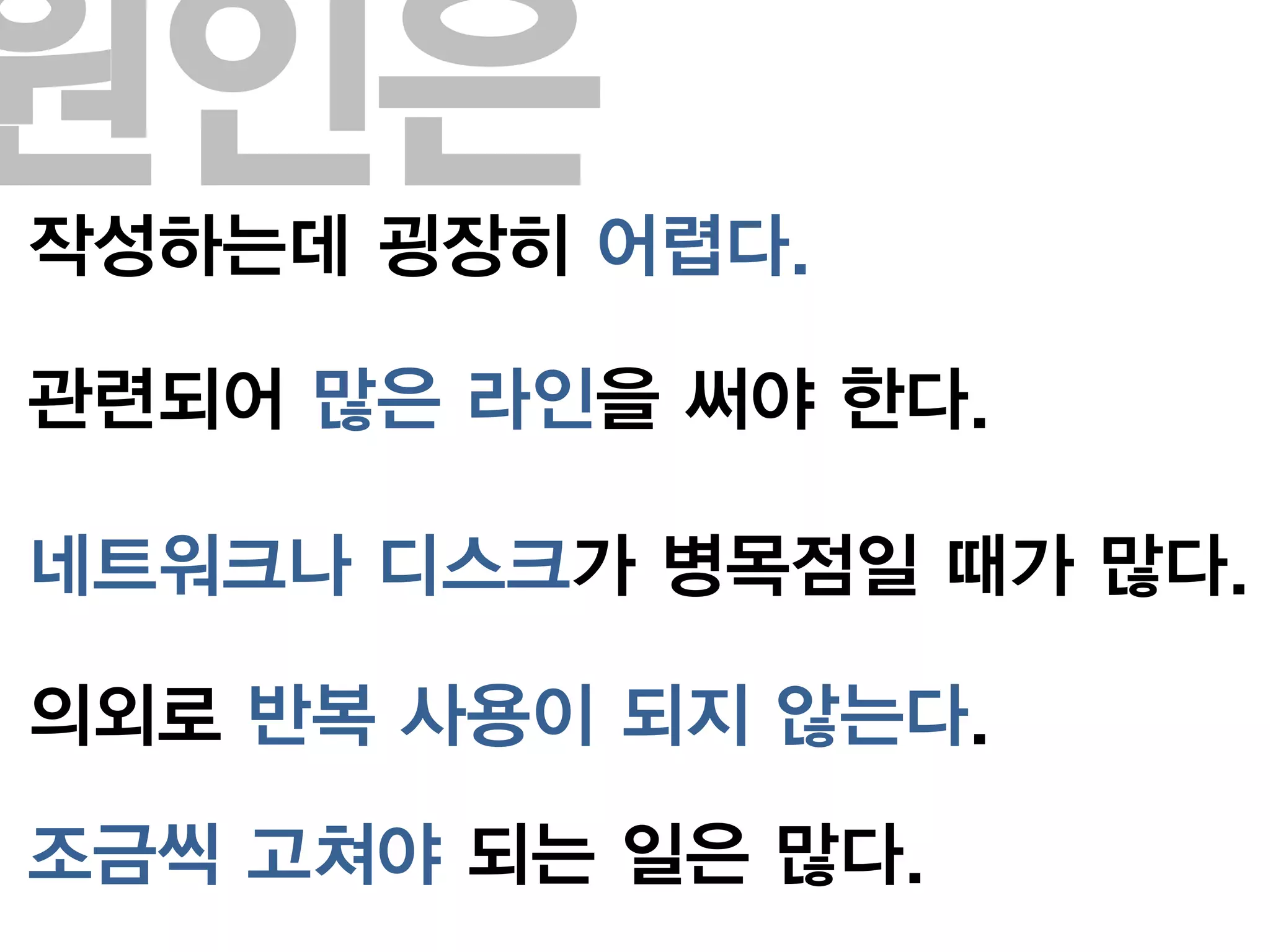 원인은
작성하는데 굉장히 어렵다.

관련되어 많은 라인을 써야 한다.

네트워크나 디스크가 병목점일 때가 많다.

의외로 반복 사용이 되지 않는다.
조금씩 고쳐야 되는 일은 많다.
 