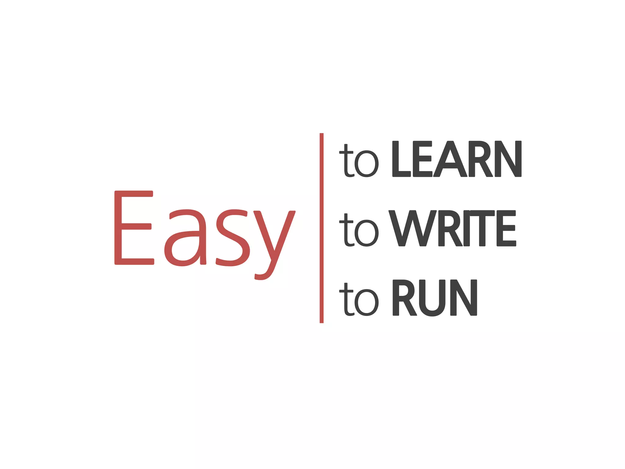 to LEARN
Easy   to WRITE
       to RUN
 