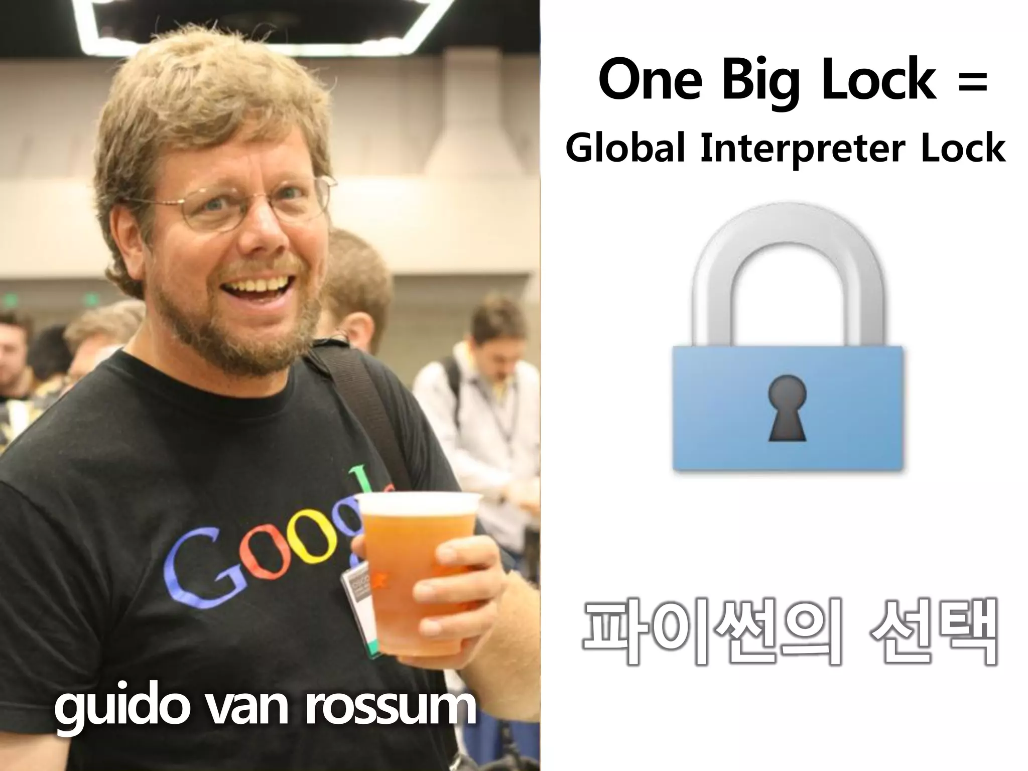 One Big Lock =
                   Global Interpreter Lock




                   파이썬의 선택
guido van rossum
 