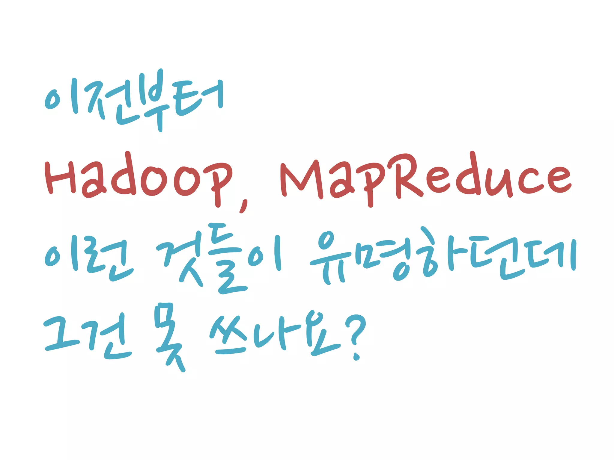 이전부터
Hadoop, MapReduce
이런 것들이 유명하던데
그건 못 쓰나요?
 