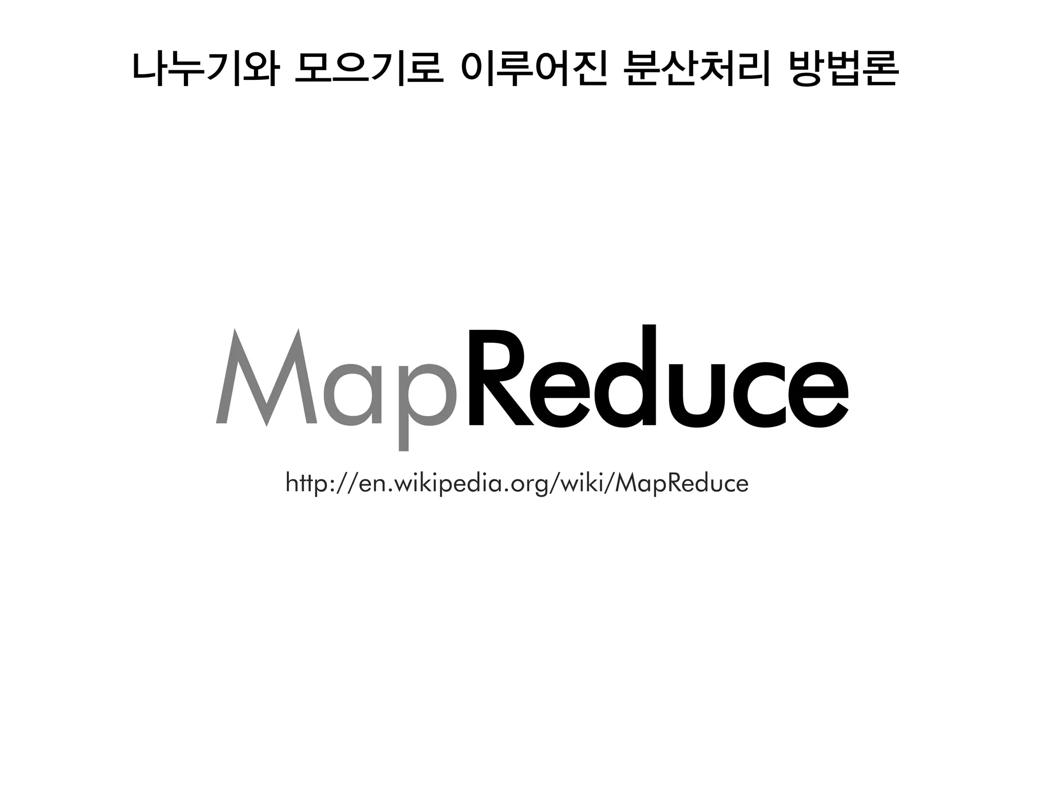 나누기와 모으기로 이루어진 분산처리 방법론




  MapReduce
    http://en.wikipedia.org/wiki/MapReduce
 