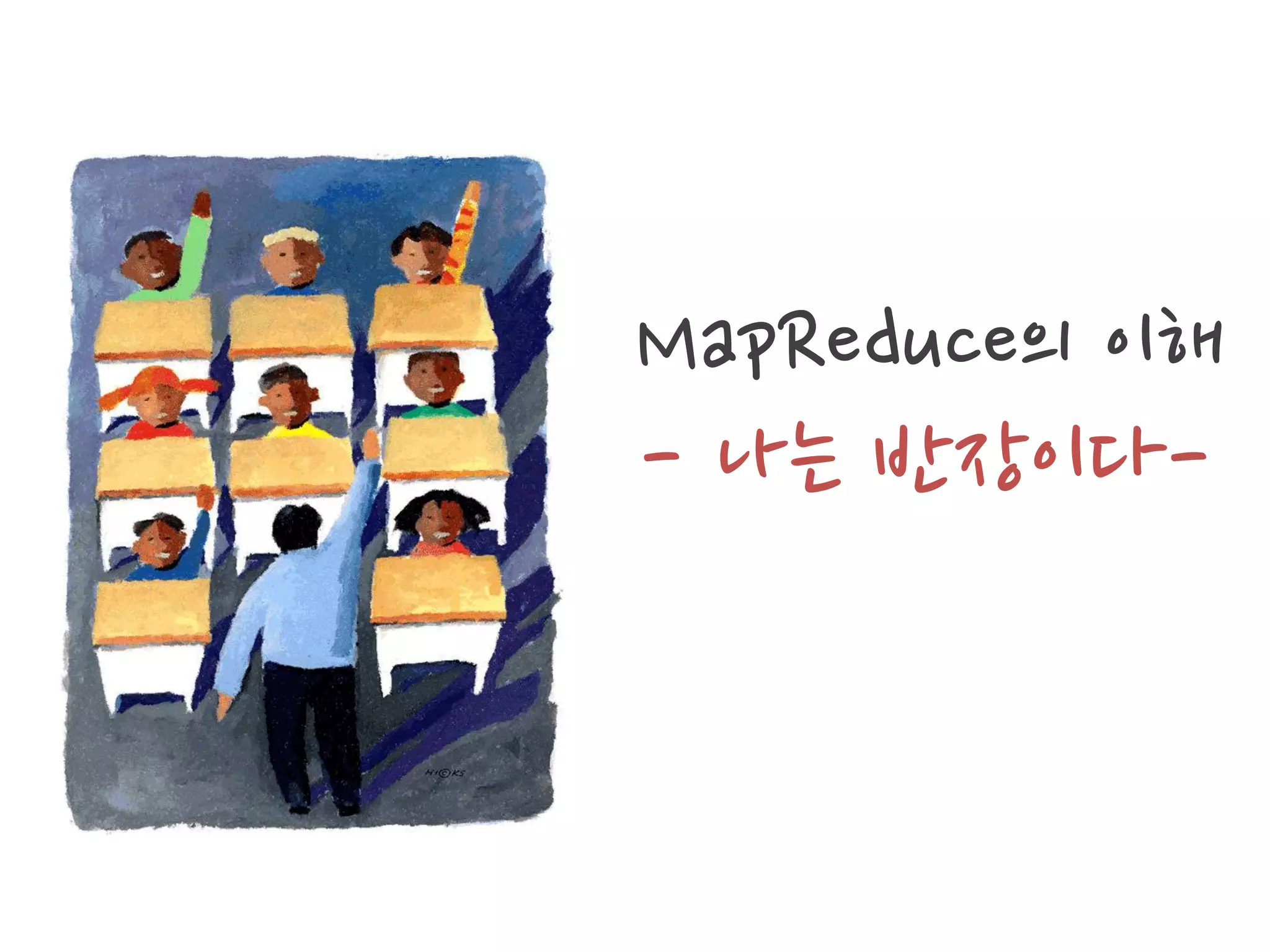 MapReduce의 이해
- 나는 반장이다-
 