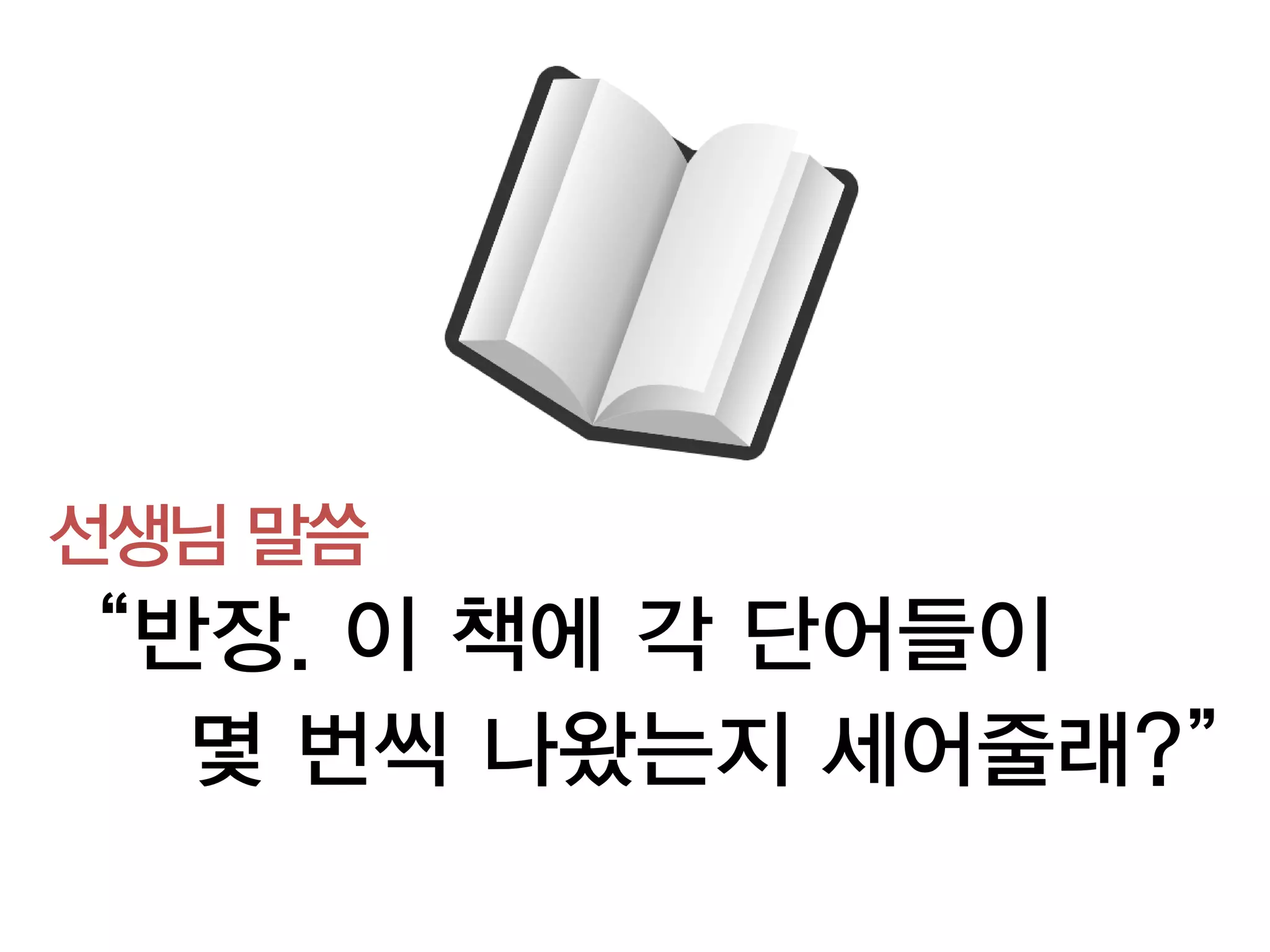 선생님 말씀
“반장. 이 책에 각 단어들이
  몇 번씩 나왔는지 세어줄래?”
 