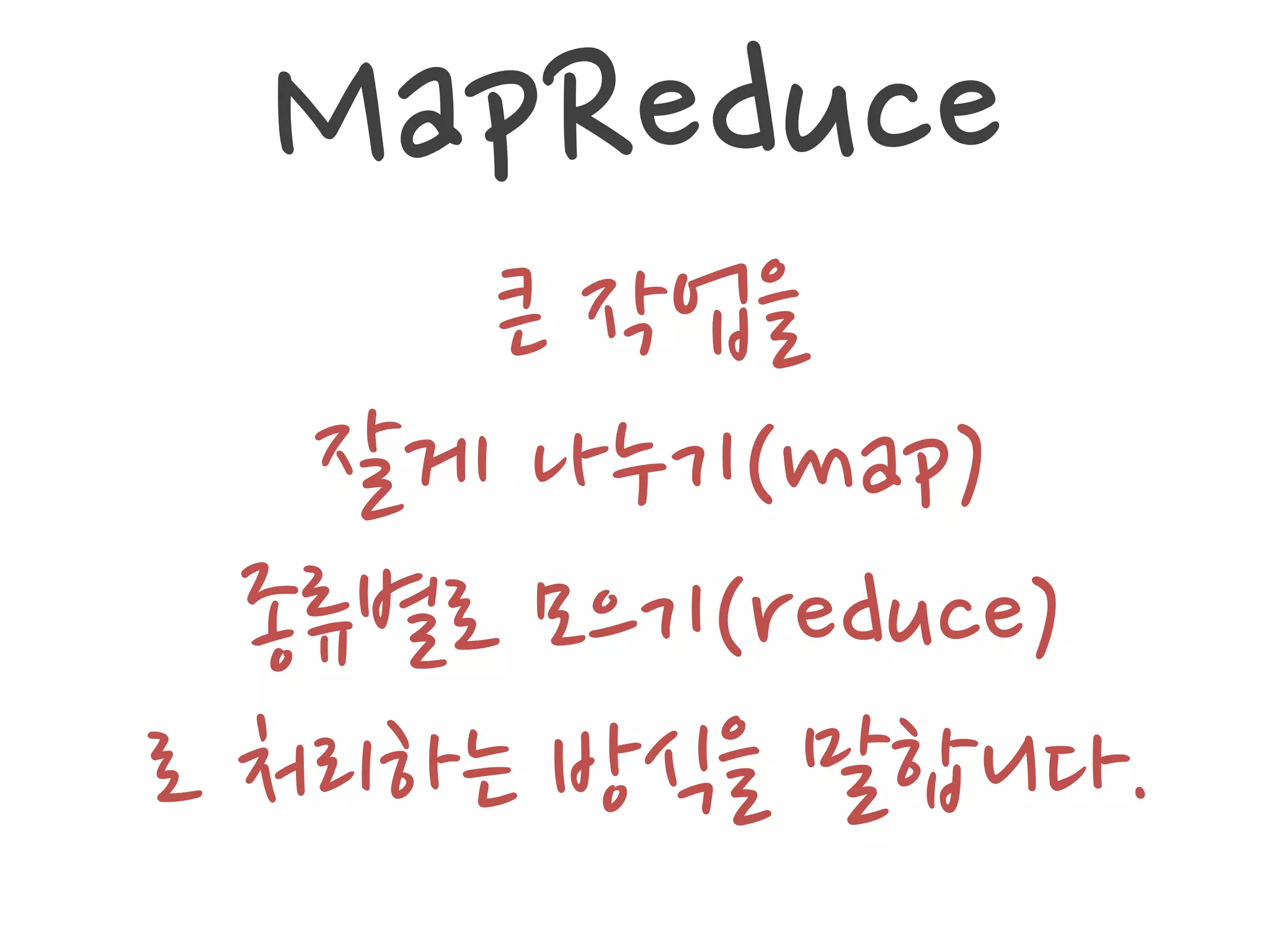 MapReduce
      큰 작업을
   잘게 나누기(map)
  종류별로 모으기(reduce)
로 처리하는 방식을 말합니다.
 