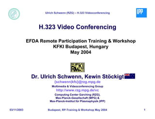 Ulrich Schwenn (RZG) – H.323 Videoconferencing




                  H.323 Video Conferencing

             EFDA Remote Participation Training & Workshop
                      KFKI Budapest, Hungary
                               May 2004




               Dr. Ulrich Schwenn, Kewin Stöckigt
                          {schwenn|kfs}@rzg.mpg.de
                        Multimedia & Videoconferencing Group
                           http://www.rzg.mpg.de/vc
                          Computing Center Garching (RZG),
                           Max-Planck-Gesellschaft (MPG) &
                       Max-Planck-Institut für Plasmaphysik (IPP)


03/11/2003            Budapest, RP-Training & Workshop May 2004      1
 