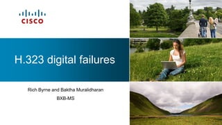 H.323 digital failures

  Rich Byrne and Baktha Muralidharan
               BXB-MS




                                       1
 