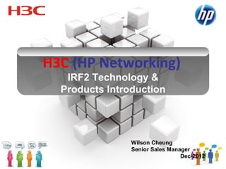 H3C (HP Networking)
   IRF2 Technology &
  Products Introduction




                Wilson Cheung
                Senior Sales Manager
                                 Dec-2012
                                            1
 
