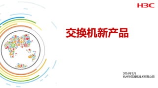 交换机新产品
2016年3月
杭州华三通信技术有限公司
 