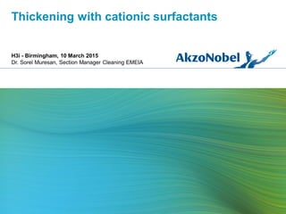 Thickening with cationic surfactants
H3i - Birmingham, 10 March 2015
Dr. Sorel Muresan, Section Manager Cleaning EMEIA
 
