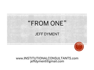 “FROM ONE”
JEFF DYMENT
www.INSTITUTIONALCONSULTANTS.com
jeffdyment@gmail.com
 