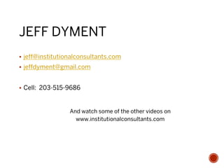 JEFF DYMENT
§  jeff@institutionalconsultants.com
§  jeffdyment@gmail.com
§  Cell: 203-515-9686
And watch some of the other videos on
www.institutionalconsultants.com
 