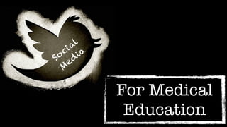 For Medical
Education
Social
M
ed
ia
 