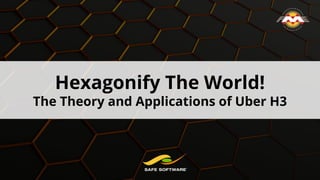 Hexagonify The World!
The Theory and Applications of Uber H3
 