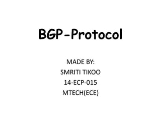 BGP-Protocol
MADE BY:
SMRITI TIKOO
14-ECP-015
MTECH(ECE)
 