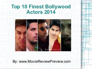 Top 10 Finest Bollywood
Actors 2014
By: www.MovieReviewPreview.com
 