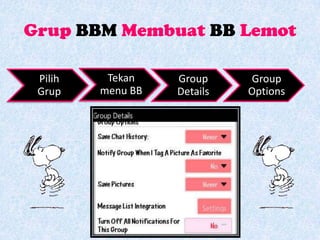 Grup BBM Membuat BB Lemot

 Pilih    Tekan    Group     Group
 Grup    menu BB   Details   Options
 