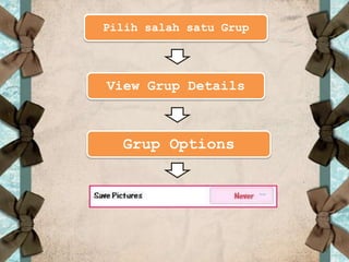 Pilih salah satu Grup




View Grup Details



  Grup Options
 