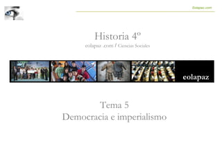 Tema 5
Democracia e imperialismo
Historia 4º
eolapaz .com / Ciencias Sociales
Eolapaz.com
 