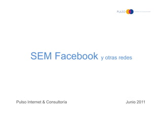 SEM Facebook y otras redes



Pulso Internet & Consultoría   Junio 2011
 