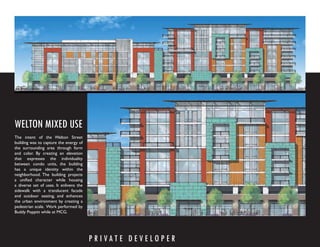 WELTON MIXED USE
The intent of the Welton Street
building was to capture the energy of
the surrounding area through form
and color. By creating an elevation
that expresses the individuality
between condo units, the building
has a unique identity within the
neighborhood. The building projects
a uniﬁed character while housing
a diverse set of uses. It enlivens the
sidewalk with a translucent facade
and outdoor seating, and enhances
the urban environment by creating a
pedestrian scale. Work performed by
Buddy Poppitt while at MCG.




                                         P R I VAT E D E V E LO P E R
 