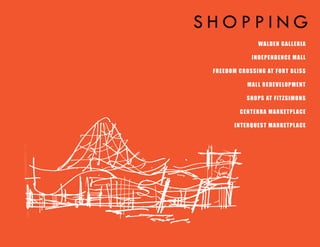SHOPPING
                   WALD E N GA LLE RIA

                IN D E PE N D E N CE MA LL

 FRE E D OM CROS SIN G AT FORT B LIS S

              MALL RE D E VE LOPME N T

              S HOPS AT FITZS IMON S

           CE N T E RRA MA RKET PL A CE

         IN T E RQUE ST MARKET PL A CE
 