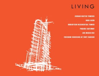 LIVING
             JE D D A H UN IT E D T OW E RS

                              B URJ B LVD

    D UB IOT E CH RE SID E N T IAL T OW E R

                     PRA IRIE GAT E WAY

                         LUX MIXE D US E

FRE E D OM CROS SIN G AT FORT CARS ON
 