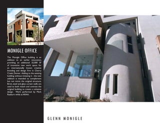 MONIGLE OFFICE
The Monigle Ofﬁce building is an
addition to an earlier renovation,
providing an additional 32,000 SF
of innovative new work space for
an internationally known creative
branding and design ﬁrm in Cherry
Creek, Denver. Adding to the existing
building without imitating it - the new
addition is intended to complement
but not mimic the original structure.
Brick, steel and glass curtain walls are
used to both match and contrast the
original building to create a cohesive
design. Work performed by Mark
Raeburn while at ARAA.




                                           GLENN MONIGLE
 