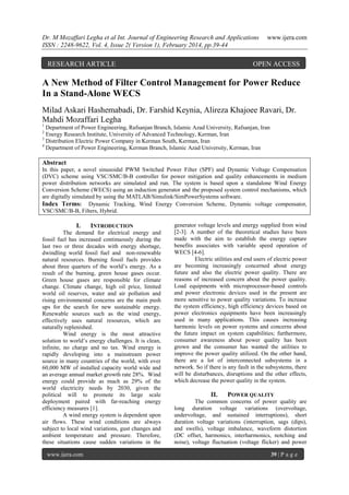 Dr. M Mozaffari Legha et al Int. Journal of Engineering Research and Applications
ISSN : 2248-9622, Vol. 4, Issue 2( Version 1), February 2014, pp.39-44

RESEARCH ARTICLE

www.ijera.com

OPEN ACCESS

A New Method of Filter Control Management for Power Reduce
In a Stand-Alone WECS
Milad Askari Hashemabadi, Dr. Farshid Keynia, Alireza Khajoee Ravari, Dr.
Mahdi Mozaffari Legha
1

Department of Power Engineering, Rafsanjan Branch, Islamic Azad University, Rafsanjan, Iran
Energy Research Institute, University of Advanced Technology, Kerman, Iran
3
Distribution Electric Power Company in Kerman South, Kerman, Iran
4
Department of Power Engineering, Kerman Branch, Islamic Azad University, Kerman, Iran
2

Abstract
In this paper, a novel sinusoidal PWM Switched Power Filter (SPF) and Dynamic Voltage Compensation
(DVC) scheme using VSC/SMC/B-B controller for power mitigation and quality enhancements in medium
power distribution networks are simulated and run. The system is based upon a standalone Wind Energy
Conversion Scheme (WECS) using an induction generator and the proposed system control mechanisms, which
are digitally simulated by using the MATLAB/Simulink/SimPowerSystems software.
Index Terms: Dynamic Tracking, Wind Energy Conversion Scheme, Dynamic voltage compensator,
VSC/SMC/B-B, Filters, Hybrid.

I.

INTRODUCTION

The demand for electrical energy and
fossil fuel has increased continuously during the
last two or three decades with energy shortage,
dwindling world fossil fuel and non-renewable
natural resources. Burning fossil fuels provides
about three quarters of the world’s energy. As a
result of the burning, green house gases occur.
Green house gases are responsible for climate
change. Climate change, high oil price, limited
world oil reserves, water and air pollution and
rising environmental concerns are the main push
ups for the search for new sustainable energy.
Renewable sources such as the wind energy,
effectively uses natural resources, which are
naturally replenished.
Wind energy is the most attractive
solution to world’s energy challenges. It is clean,
infinite, no charge and no tax. Wind energy is
rapidly developing into a mainstream power
source in many countries of the world, with over
60,000 MW of installed capacity world wide and
an average annual market growth rate 28%. Wind
energy could provide as much as 29% of the
world electricity needs by 2030, given the
political will to promote its large scale
deployment paired with far-reaching energy
efficiency measures [1].
A wind energy system is dependent upon
air flows. These wind conditions are always
subject to local wind variations, gust changes and
ambient temperature and pressure. Therefore,
these situations cause sudden variations in the
www.ijera.com

generator voltage levels and energy supplied from wind
[2-3]. A number of the theoretical studies have been
made with the aim to establish the energy capture
benefits associates with variable speed operation of
WECS [4-6].
Electric utilities and end users of electric power
are becoming increasingly concerned about energy
future and also the electric power quality. There are
reasons of increased concern about the power quality.
Load equipments with microprocessor-based controls
and power electronic devices used in the present are
more sensitive to power quality variations. To increase
the system efficiency, high efficiency devices based on
power electronics equipments have been increasingly
used in many applications. This causes increasing
harmonic levels on power systems and concerns about
the future impact on system capabilities; furthermore,
consumer awareness about power quality has been
grown and the consumer has wanted the utilities to
improve the power quality utilized. On the other hand,
there are a lot of interconnected subsystems in a
network. So if there is any fault in the subsystems, there
will be disturbances, disruptions and the other effects,
which decrease the power quality in the system.

II.

POWER QUALITY

The common concerns of power quality are
long duration voltage variations (overvoltage,
undervoltage, and sustained interruptions), short
duration voltage variations (interruption, sags (dips),
and swells), voltage imbalance, waveform distortion
(DC offset, harmonics, interharmonics, notching and
noise), voltage fluctuation (voltage flicker) and power
39 | P a g e

 