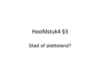 Hoofdstuk4 §3
Stad of platteland?
 