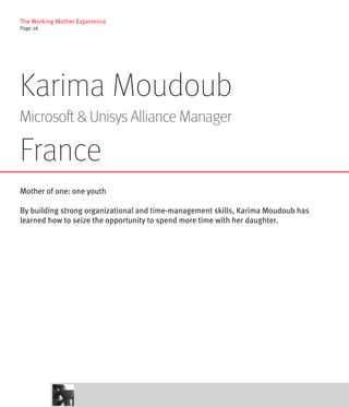 The Working Mother Experience
Page 26




Karima Moudoub
Microsoft & Unisys Alliance Manager

France
Mother of one: one youth

By building strong organizational and time-management skills, Karima Moudoub has
learned how to seize the opportunity to spend more time with her daughter.
 