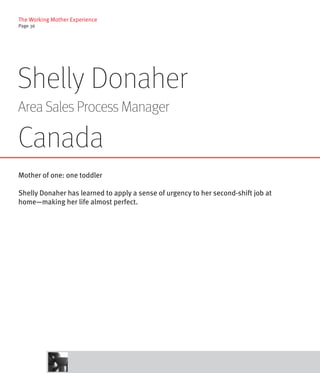 The Working Mother Experience
Page 36




Shelly Donaher
Area Sales Process Manager

Canada
Mother of one: one toddler

Shelly Donaher has learned to apply a sense of urgency to her second-shift job at
home—making her life almost perfect.
 