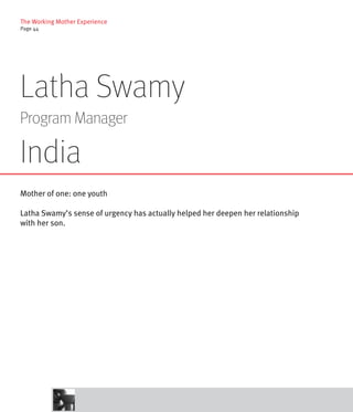 The Working Mother Experience
Page 44




Latha Swamy
Program Manager

India
Mother of one: one youth

Latha Swamy’s sense of urgency has actually helped her deepen her relationship
with her son.
 