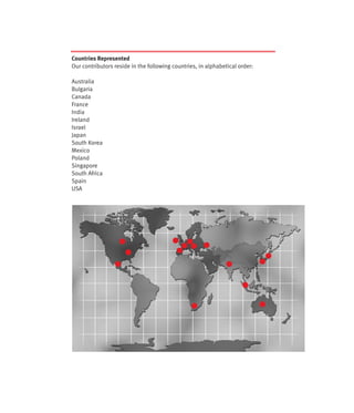 Countries Represented
Our contributors reside in the following countries, in alphabetical order:

Australia
Bulgaria
Canada
France
India
Ireland
Israel
Japan
South Korea
Mexico
Poland
Singapore
South Africa
Spain
USA
 