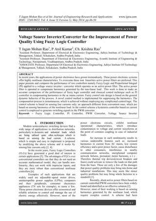 T Jagan Mohan Rao et al Int. Journal of Engineering Research and Applications www.ijera.com
ISSN : 2248-9622, Vol. 4, Issue 5( Version 1), May 2014, pp.46-50
www.ijera.com 46 | P a g e
Voltage Source Inverter/Converter for the Improvement of Power
Quality Using Fuzzy Logic Controller
T Jagan Mohan Rao1
, P Anil Kumar2
, Ch. Krishna Rao3
1
Assistant Professor, Department of Electrical & Electronics Engineering, Aditya Institute of Technology &
Management, Tekkali, Srikakulam, Andhra Pradesh, India
2
Assistant Professor, Department of Electrical & Electronics Engineering, Avanthi Institute of Engineering &
Technology, Narsipatnam, Visakhapatnam, Andhra Pradesh, India
3
ASSOCIATE Professor, Department Of Electrical & Electronics Engineering, Aditya Institute Of Technology
& Management, Tekkali, Srikakulam, Andhra Pradesh, India
ABSTRACT
In recent years, the applications of power electronics have grown tremendously. These power electronic systems
offer highly nonlinear characteristics. To overcome those non linearities active power filters are preferred. This
paper presents and compares the performance of two controllers namely Fuzzy Logic and Proportional Integral
(PI) applied to a voltage source inverter / converter which operates as an active power filter. The active power
filter is operated to compensate harmonics generated by the non-linear load . This work is done to make an
accurate comparison of the performance of fuzzy logic controller and classical control technique such as PI
controller in compensating harmonics in the ac mains current. Fuzzy control rule design is based on the general
dynamic behavior of the process. A novel control method is implemented for suppressing the harmonics. The
compensation process is instantaneous, which is achieved without employing any complicated control logic. The
control scheme is based on sensing line currents only; an approach different from convention ones, which are
based on sensing harmonics of the nonlinear load. In the control scheme a hysteresis controller based on current
control is employed to generate switching signals to the PWM converter.
Keywords – Fuzzy Logic Controller, PI Controller, PWM Converter, Voltage Source Inverter
_______________________________________________________________________________
I. INTRODUCTION
Modern semiconductor switching devices find a
wide range of applications in distribution networks,
particularly in domestic and industrial loads which
are being utilized quite often. technique which is
based on sensing the load current. A scheme
which is simple and easy to implement is proposed
by modifying the above scheme and it works by
sensing line currents only [2, 4].
In the recent years, Fuzzy Logic Controllers
(FLCs) have generated a good deal of interest in
certain applications [5]. The advantages of FLCs over
conventional controllers are that they do not need an
accurate mathematical model, they can handle non-
linearity, they can work with imprecise inputs, and
they are more robust than conventional nonlinear
controllers [6].
Examples of such applications that are
widely used are adjustable–speed motor drives,
uninterruptible power supplies (UPSs), computers
and their peripherals, consumer electronics
appliances (TV sets for example), to name a few.
Those power electronic devices offer economical and
reliable solutions to control and manage the use of
electric energy effectively. However, most of the
power electronic circuits, exhibit nonlinear
operational characteristics, which introduce
contamination to voltage and current waveforms at
the point of common coupling in case of industrial
loads.
An increase in such nonlinearity results in
various undesirable features such as: increased
harmonics in current from AC mains, low system
efficiency and a poor power factor, cause disturbance
to other consumers, interference in nearby
communication networks, unexplained computer
network failures, premature motor burnouts, e t c .
Therefore thermal trip devices(circuit breakers and
fuses) could activate to remove the loads on that path
from the lines. These are only a few of the damages
that power quality problems may bring into home and
industrial installations. This may seem like minor
quality problems but may bring whole factories to a
standstill [1].
Recently, shunt active power filters based on
current controlled PWM converters have been widely
found and identified as an effective solution [2].
However, most of their working is based on sensing
harmonics generated by the nonlinear load, which
require complex control. A scheme had been
RESEARCH ARTICLE OPEN ACCESS
 