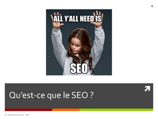 ì
Qu’est-ce que le SEO ?
TL	Référencement	-SEO
4
 