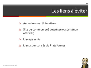 Les liens à éviter
Annuaires non thématisés
Site de communiquéde presse obscurs(non
officiels)
Liens payants
Liens sponsorisésvia Plateformes
TL	Référencement	-SEO
41
 