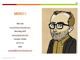MERCI !
Mon site
www.thomas-leonetti.com
Mon blog SEO
www.pepperseo.com
Compte Twitter
@Yakiseo
Mail
contact@thomas-leonetti.com
TL	Référencement	-SEO
44
 